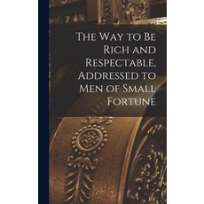 (영문도서) The way to be Rich and Respectable Addressed to men of Small Fortune Hardcover, Legare Street Press, English, 9781016103299