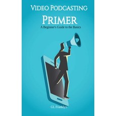 (영문도서) Video Podcasting Primer: A Beginner's Guide to the Basics Paperback, Gl Franklyn, English, 9798987629772