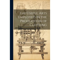 (영문도서) The Useful Arts Employed in the Production of Clothing Paperback, Legare Street Press, English, 9781022794146