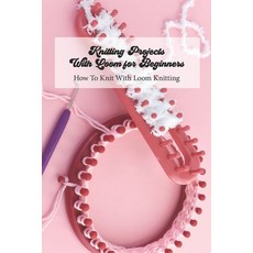 Knitting Projects With Loom for Beginners: How To Knit With Loom Knitting: A Beginner's Guide to Kni... Paperback, Independently Published, English, 9798734311660