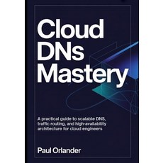 (영문도서)Cloud DNS Mastery: A Practical Guide to Scalable DNS Traffic Routing and High-... Paperback, Independently Published, English, 9798275566147