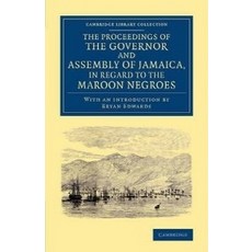 The Proceedings of the Governor and Assembly of Jamaica in Regard to the Maroon Negroes, Cambridge University Press