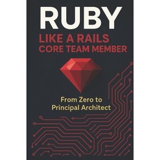(영문도서)Ruby Like a Rails Core Team Member: From Zero to Principal Architect Paperback, Independently Published, English, 9798268020519