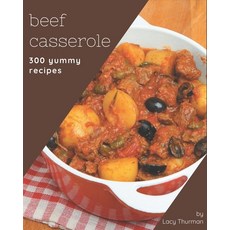 300 Yummy Beef Casserole Recipes: From The Yummy Beef Casserole Cookbook To The Table Paperback, Independently Published