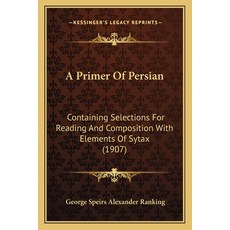 A Primer Of Persian: Containing Selections For Reading And Composition With Elements Of Sytax (1907) Paperback, Kessinger Publishing