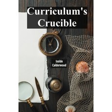 (영문도서) Curriculum's Crucible: A Deep Dive Into The Composition And Construction Of Edu... Paperback, Isolde Calderwood, English, 9798348578589