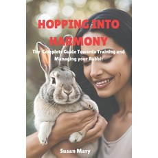 (영문도서) Hoping into Harmony: The complete guide towards training and Managing your rabbit Paperback, Independently Published, English, 9798307058206