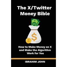 (영문도서) The X/Twitter Money Bible: How to Make Money on X and Make the Algorithm Work for You Paperback, Independently Published, English, 9798863784885