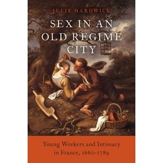Sex in an Old Regime City: Young Workers and Intimacy in France 1660-1789 Hardcover, Oxford University Press, USA