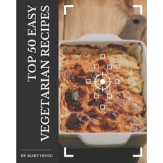 Top 50 Easy Vegetarian Recipes: The Best-ever Easy Vegetarian Cookbook Paperback, Independently Published