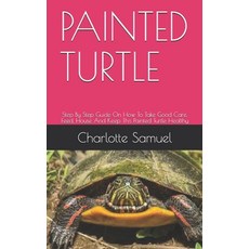 Painted Turtle: Step By Step Guide On How To Take Good Care Feed House And Keep This Painted Turtl... Paperback, Independently Published