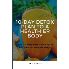 (영문도서) A 10 Day Detox Plan To A Healthier Body: How Detoxing Help Me Heal And Lose Weight Paperback, Independently Published, English, 9798386837976