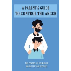 A Parent's Guide To Control The Anger: Take Control Of Your Anger And Master Your Emotions: Anger Ma... Paperback, Independently Published, English, 9798729998838