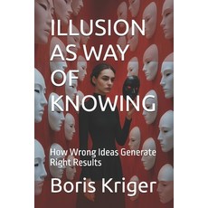 (영문도서)Illusion as Way of Knowing: How Wrong Ideas Generate Right Results Paperback, Independently Published, English, 9798270836764