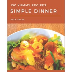 150 Yummy Simple Dinner Recipes: A Yummy Simple Dinner Cookbook You Won't be Able to Put Down Paperback, Independently Published