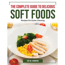 (영문도서) The Complete Guide To Delicious Soft Foods: Recipes For Easier Chewing Paperback, Eva W. Rankins, English, 9781804384633