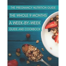 The Pregnancy Nutrition Guide: The Whole 9 Months A Week-By-Week Guide And Cookbook Paperback, Independently Published, English, 9798732897050