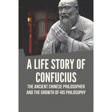 (영문도서) A Life Story Of Confucius: The Ancient Chinese Philosopher And The Growth Of His Philosophy: ... Paperback, Independently Published, English, 9798523342288