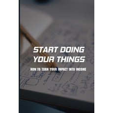 Start Doing Your Things: How To Turn Your Impact Into Income: Make Extra Money From Home Paperback, Independently Published, English, 9798731460811