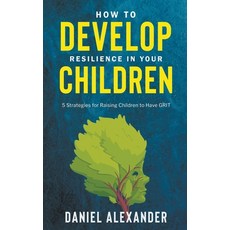 (영문도서) How to Develop Resilience in your Children: 5 Strategies for raising children to have GRIT Paperback, Daniel Alexander, English, 9798223388630