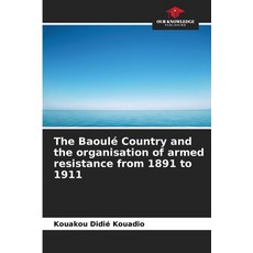 (영문도서)The Baoulé Country and the organisation of armed resistance from 1891 to 1911 Paperback, Our Knowledge Publishing, English, 9786630081503 Our Knowledge Publishing, English, 9786630081503