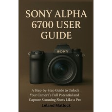(英文圖書)Sony Alpha 6700 User Guide: A Step-by-Step Guide to Unlock Your Camera's Full Po... 平裝版, Independently Published, 英文