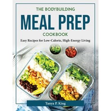 (영문도서) The Bodybuilding Meal Prep Cookbook: Easy Recipes for Low-Calorie High-Energy Living Paperback, Tanya P. King, English, 9781804376775