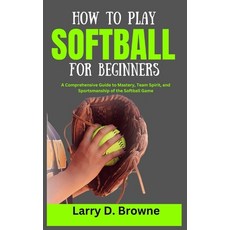 (영문도서) How to Play Softball for Beginners: A Comprehensive Guide to Mastery Team Spirit and Sports... Paperback, Independently Published, English, 9798871701799