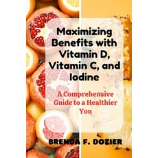 (영문도서) Maximizing Benefits with Vitamin D Vitamin C and Iodine: A Comprehensive Guide to a Healthi... Paperback, Independently Published, English, 9798873238439