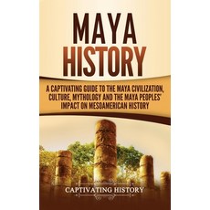 (영문도서) Maya History: A Captivating Guide to the Maya Civilization Culture Mythology and the Maya ... Hardcover, Captivating History, English, 9781647483760