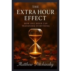 (영문도서)The Extra Hour Effect: How One Hour Can Transform Everything Paperback, Matthew Edward Petchinsky, English, 9798349512155