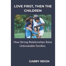 (영문도서)Love First Then the Children: How Strong Relationships Raise Unbreakable Families Paperback, Independently Published, English, 9798243892766