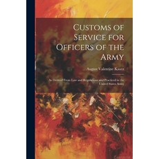 (영문도서) Customs of Service for Officers of the Army: As Derived From Law and Regulations and Practice... Paperback, Legare Street Press, English, 9781022840706