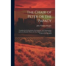 (영문도서) The Chair of Peter or the Papacy: Considered in its Institution Development and Organizatio... Paperback, Legare Street Press, English, 9781021949660