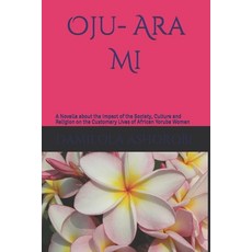 Oju- Ara Mi: A Novella about the Impact of the Society Culture and Religion on the Customary Lives ... Paperback, Independently Published