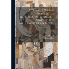 (영문도서) A Treatise On the Progressive Improvement & Present State of the Manufactures in Metal; Volume 1 Paperback, Legare Street Press, English, 9781022855274