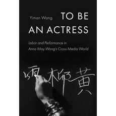 (영문도서) To Be an Actress: Labor and Performance in Anna May Wong's Cross-Media World Volume 7 Paperback, University of California Press, English, 9780520346321