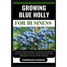 (영문도서) Growing Blue Holly for Business: Complete Beginners Guide To Understand And Master How To Gro... Paperback, Independently Published, English, 9798880305421