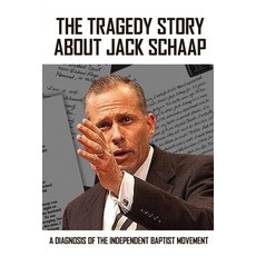 The Tragedy Story About Jack Schaap: A Diagnosis Of The Independent Baptist Movement: Books Every Ba... Paperback, Independently Published, English, 9798721173042