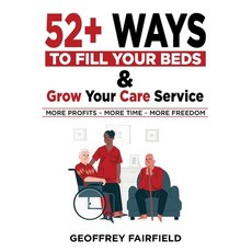 (영문도서) 52+ Ways to Fill Your Beds and Grow Your Care Service: Attention Care-Home and Home-Care Owne... Paperback, Geoffrey Fairfield, English, 9781739671006