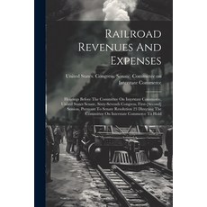 (영문도서) Railroad Revenues And Expenses: Hearings Before The Committee On Interstate Commerce United ... Paperback, Legare Street Press, English, 9781022376069