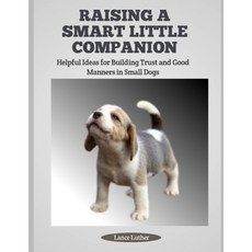 (영문도서)Raising a Smart Little Companion: Helpful Ideas for Building Trust and Good Mann... Paperback, Independently Published, English, 9798292549413