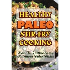 (영문도서) Healthy Paleo Stir-Fry Cooking: How To Further Enjoy Nutritious Paleo Dishes Paperback, Independently Published, English, 9798417040009