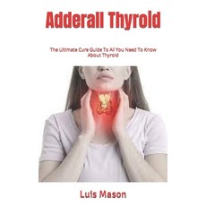 (영문도서) Adderall Thyroid: The Ultimate Cure Guide To All You Need To Know About Thyroid Paperback, Independently Published