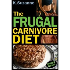 The Frugal Carnivore Diet: How I Eat a Carnivore Diet for $4 a Day Paperback, Independently Published