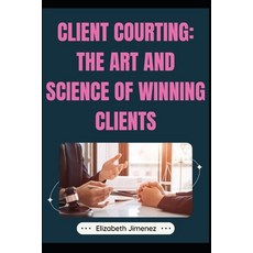 (영문도서) Client Courting: The Art and Science of Winning Clients Paperback, Independently Published, English, 9798325459344