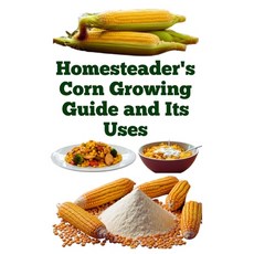(영문도서)Homesteader's Corn Growing Guide and Its Uses Paperback, Independently Published, English, 9798292022633