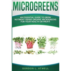 Microgreens: An Essential Guide to Grow Nutrient-Dense Organic Microgreens for Your Health or Profit Paperback, Atwell Publishing, English, 9781914035029
