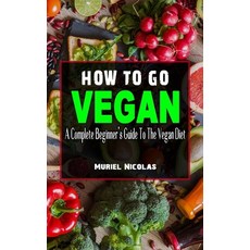 (영문도서) How to Go Vegan: A Complete Beginner's Guide To The Vegan Diet - Everything You Need To Know ... Paperback, Independently Published, English, 9798542565064
