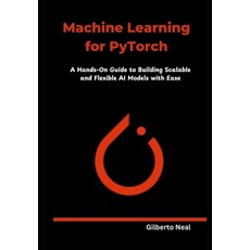 (영문도서) Machine Learning for PyTorch: A Hands-On Guide to Building Scalable and Flexibl... Paperback, Independently Published, English, 9798312089103